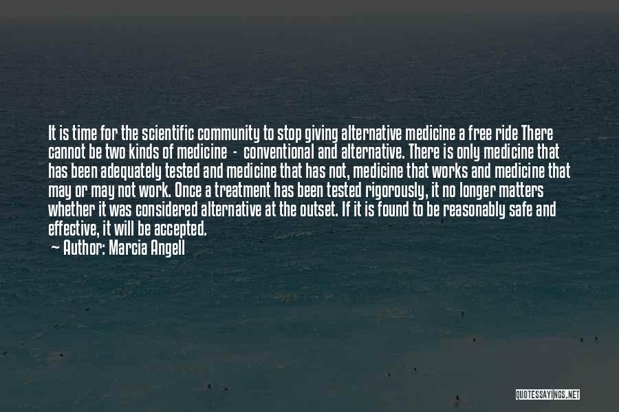 Marcia Angell Quotes: It Is Time For The Scientific Community To Stop Giving Alternative Medicine A Free Ride There Cannot Be Two Kinds