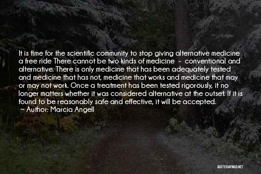 Marcia Angell Quotes: It Is Time For The Scientific Community To Stop Giving Alternative Medicine A Free Ride There Cannot Be Two Kinds