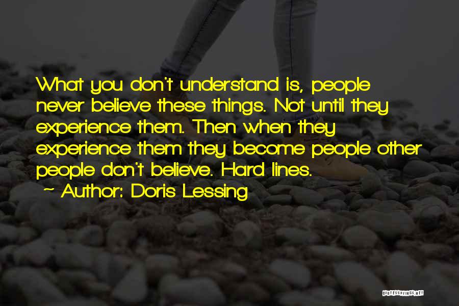 Doris Lessing Quotes: What You Don't Understand Is, People Never Believe These Things. Not Until They Experience Them. Then When They Experience Them