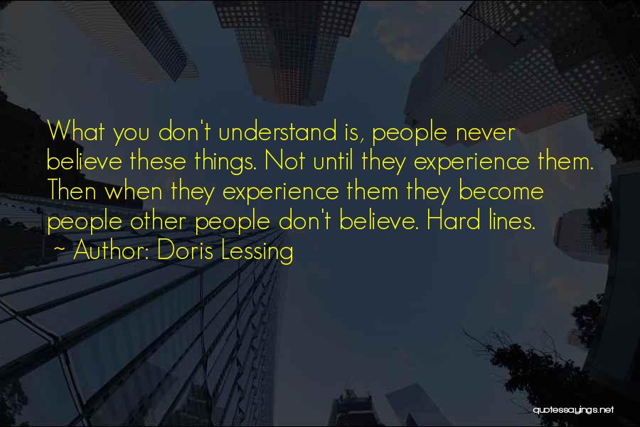 Doris Lessing Quotes: What You Don't Understand Is, People Never Believe These Things. Not Until They Experience Them. Then When They Experience Them