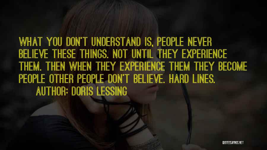 Doris Lessing Quotes: What You Don't Understand Is, People Never Believe These Things. Not Until They Experience Them. Then When They Experience Them