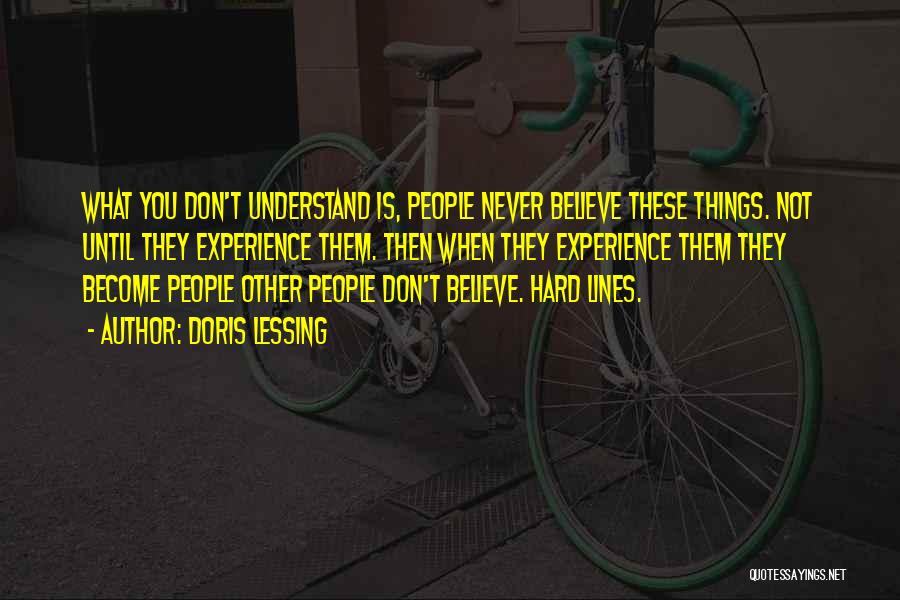 Doris Lessing Quotes: What You Don't Understand Is, People Never Believe These Things. Not Until They Experience Them. Then When They Experience Them