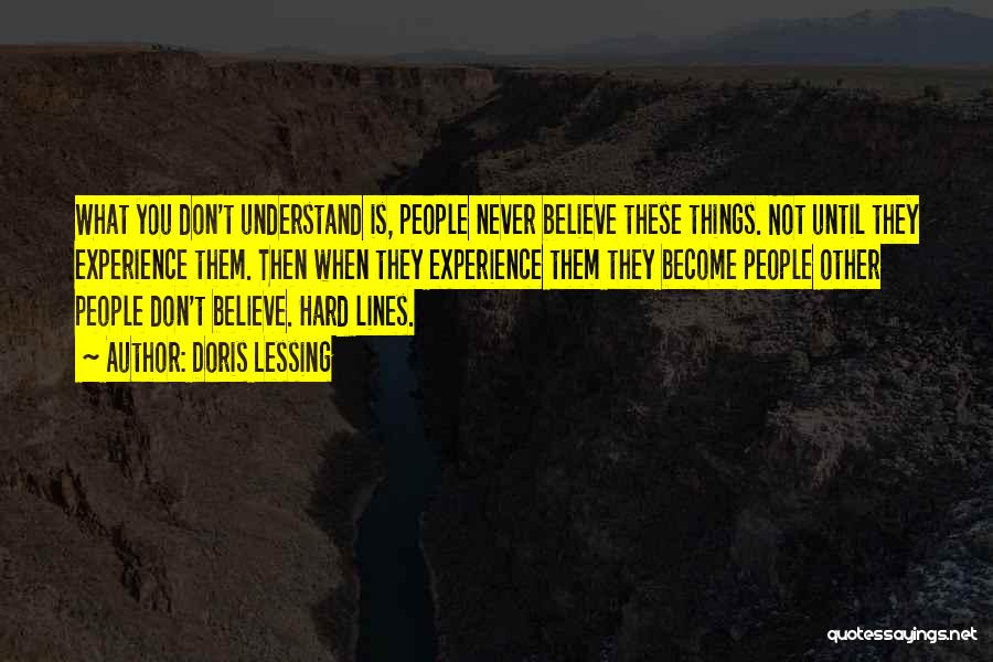 Doris Lessing Quotes: What You Don't Understand Is, People Never Believe These Things. Not Until They Experience Them. Then When They Experience Them