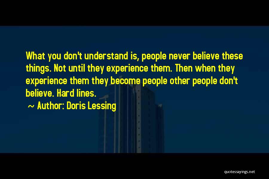 Doris Lessing Quotes: What You Don't Understand Is, People Never Believe These Things. Not Until They Experience Them. Then When They Experience Them