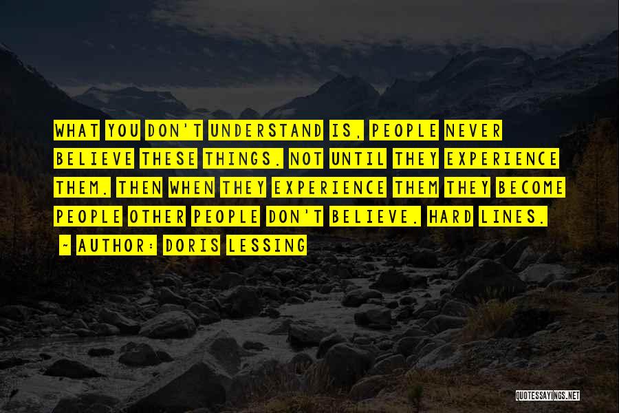 Doris Lessing Quotes: What You Don't Understand Is, People Never Believe These Things. Not Until They Experience Them. Then When They Experience Them