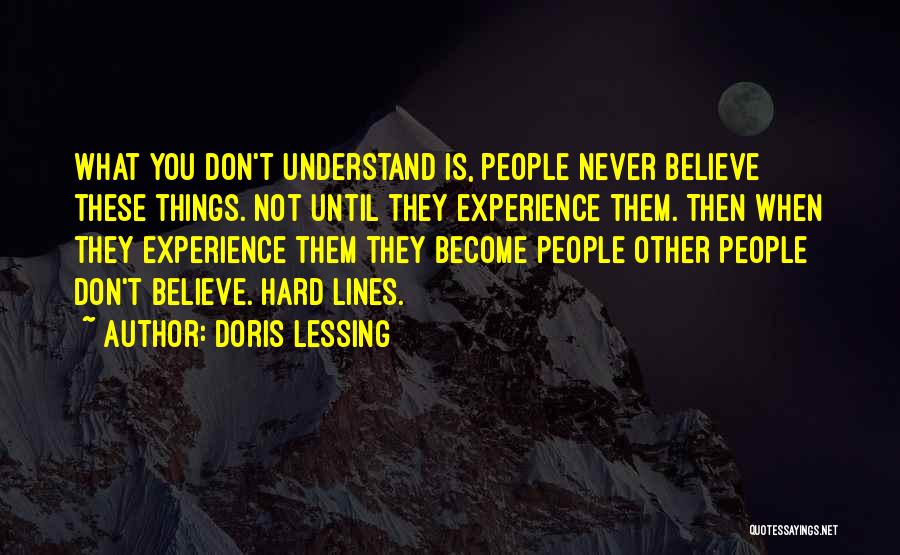 Doris Lessing Quotes: What You Don't Understand Is, People Never Believe These Things. Not Until They Experience Them. Then When They Experience Them