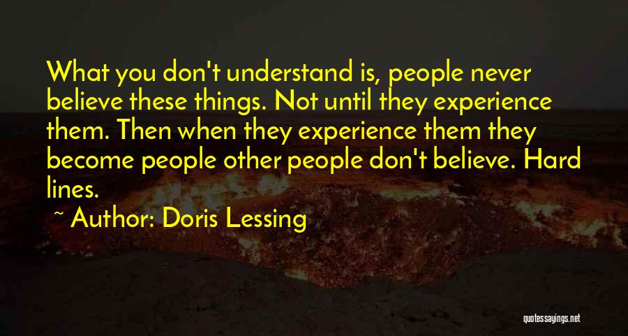 Doris Lessing Quotes: What You Don't Understand Is, People Never Believe These Things. Not Until They Experience Them. Then When They Experience Them