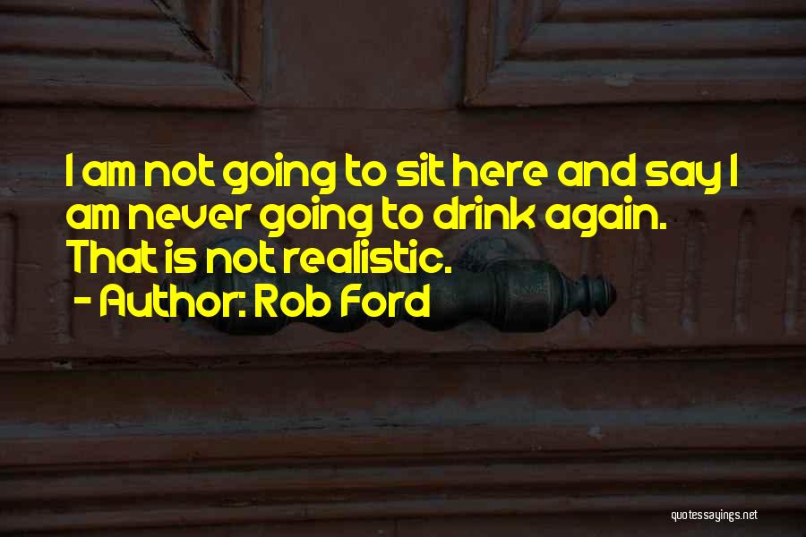 Rob Ford Quotes: I Am Not Going To Sit Here And Say I Am Never Going To Drink Again. That Is Not Realistic.