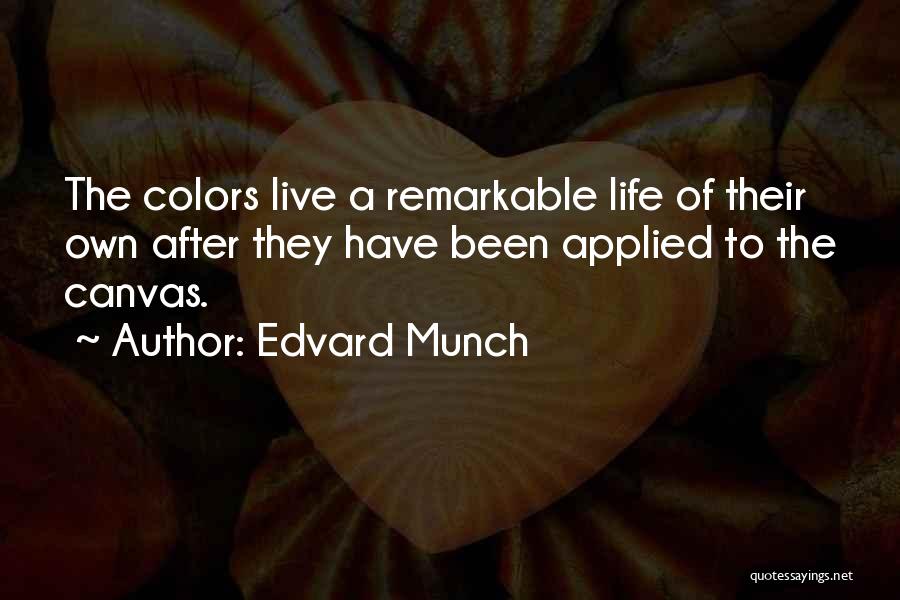 Edvard Munch Quotes: The Colors Live A Remarkable Life Of Their Own After They Have Been Applied To The Canvas.