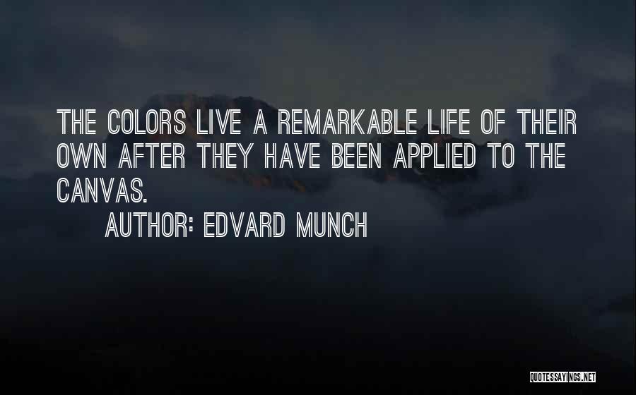 Edvard Munch Quotes: The Colors Live A Remarkable Life Of Their Own After They Have Been Applied To The Canvas.