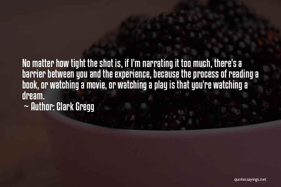 Clark Gregg Quotes: No Matter How Tight The Shot Is, If I'm Narrating It Too Much, There's A Barrier Between You And The