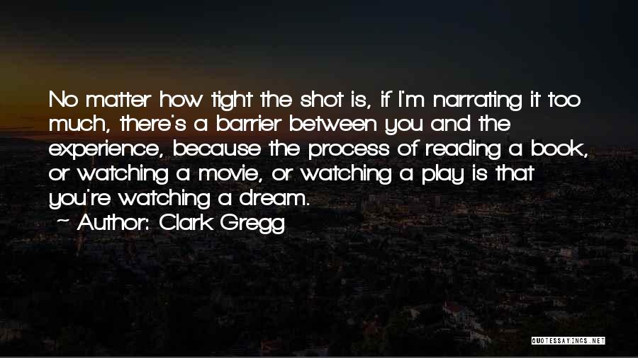 Clark Gregg Quotes: No Matter How Tight The Shot Is, If I'm Narrating It Too Much, There's A Barrier Between You And The