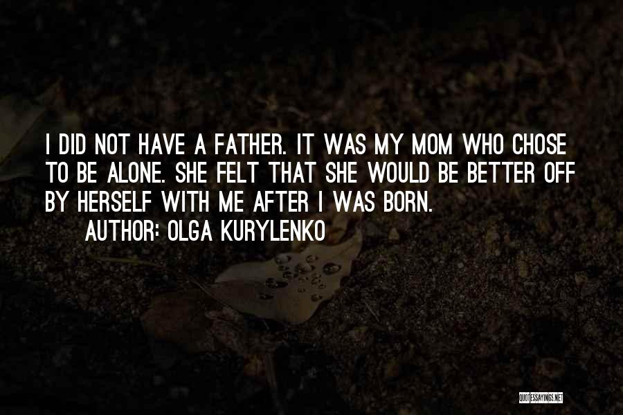 Olga Kurylenko Quotes: I Did Not Have A Father. It Was My Mom Who Chose To Be Alone. She Felt That She Would