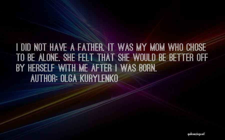 Olga Kurylenko Quotes: I Did Not Have A Father. It Was My Mom Who Chose To Be Alone. She Felt That She Would