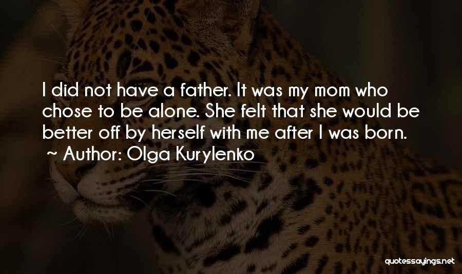 Olga Kurylenko Quotes: I Did Not Have A Father. It Was My Mom Who Chose To Be Alone. She Felt That She Would