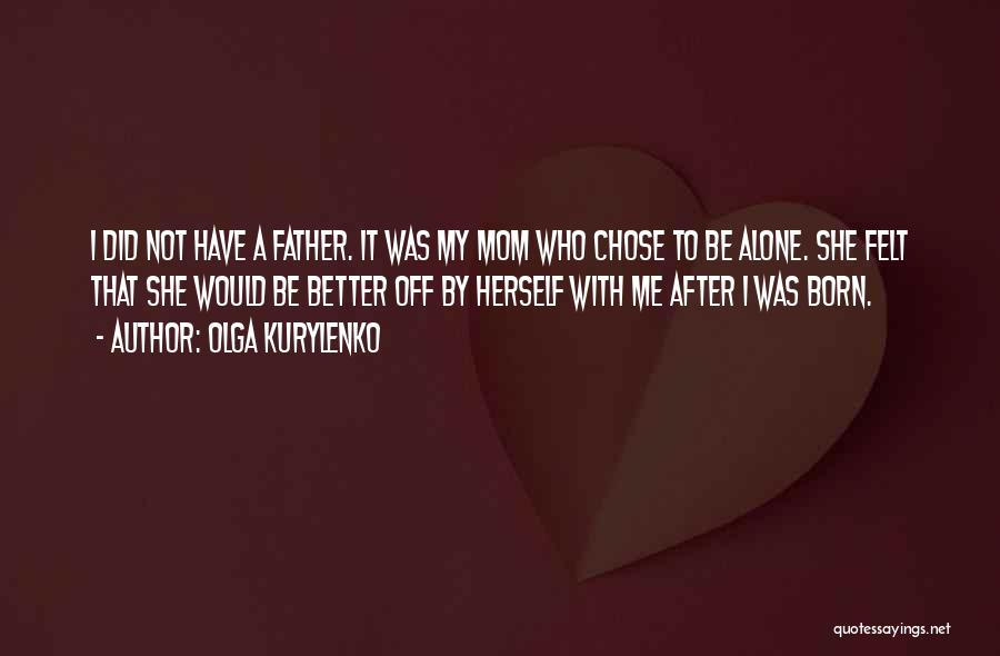 Olga Kurylenko Quotes: I Did Not Have A Father. It Was My Mom Who Chose To Be Alone. She Felt That She Would