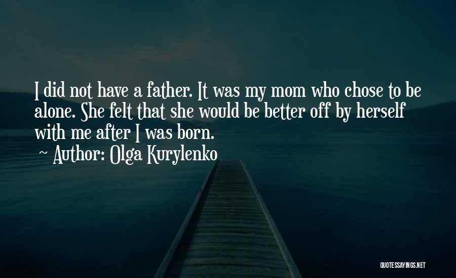 Olga Kurylenko Quotes: I Did Not Have A Father. It Was My Mom Who Chose To Be Alone. She Felt That She Would