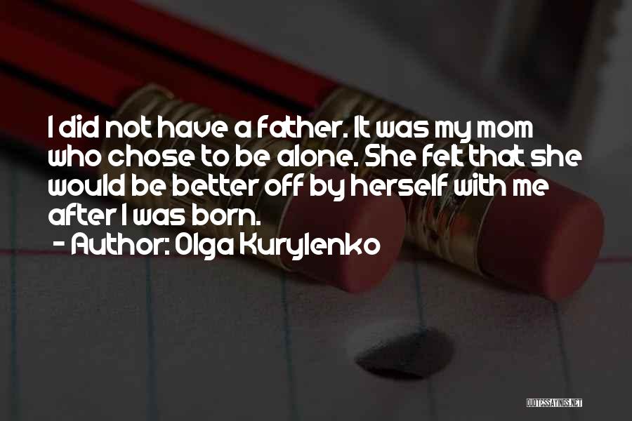 Olga Kurylenko Quotes: I Did Not Have A Father. It Was My Mom Who Chose To Be Alone. She Felt That She Would