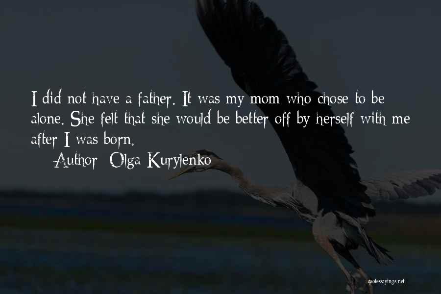 Olga Kurylenko Quotes: I Did Not Have A Father. It Was My Mom Who Chose To Be Alone. She Felt That She Would
