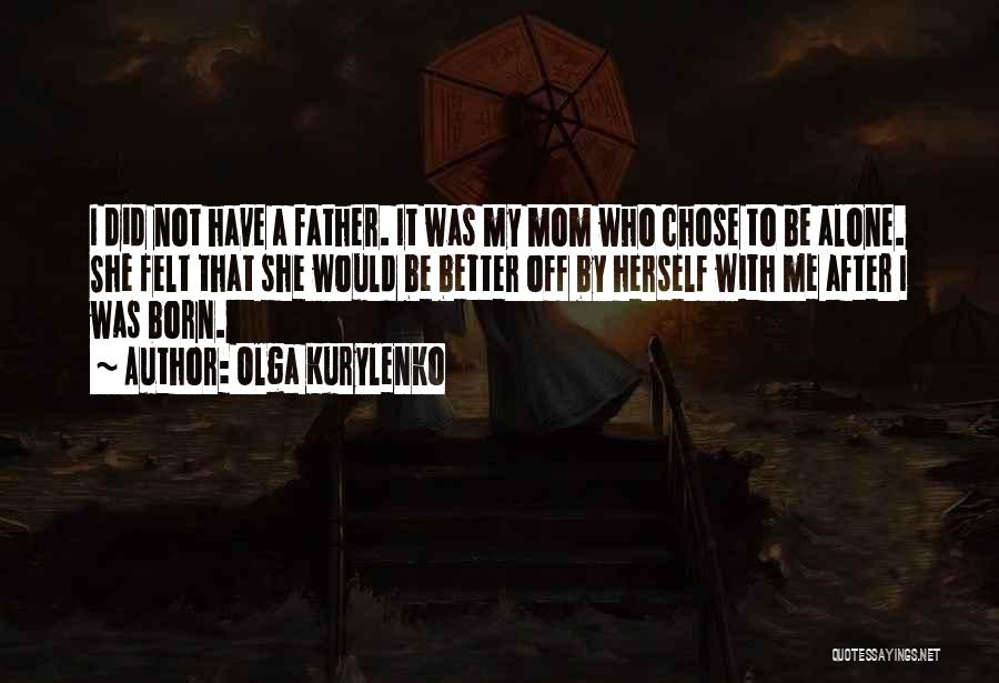 Olga Kurylenko Quotes: I Did Not Have A Father. It Was My Mom Who Chose To Be Alone. She Felt That She Would