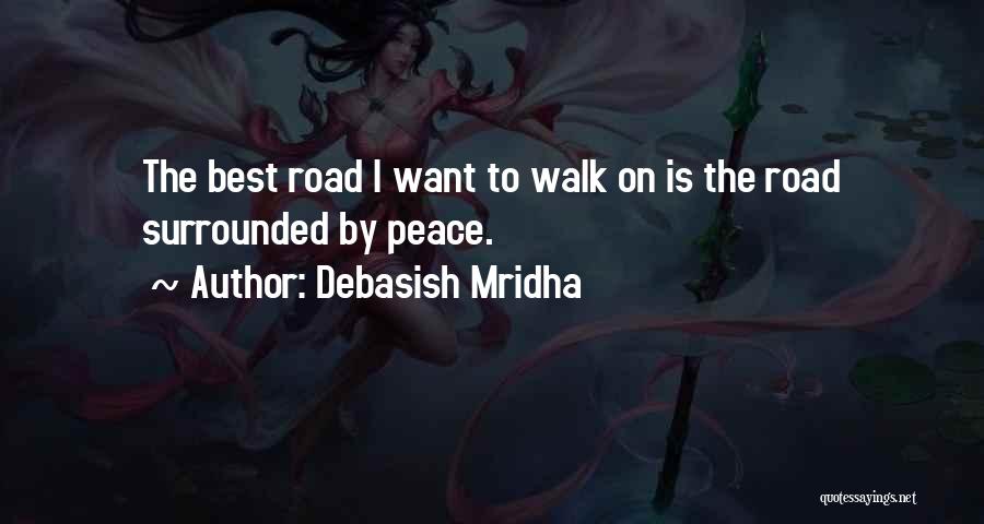 Debasish Mridha Quotes: The Best Road I Want To Walk On Is The Road Surrounded By Peace.