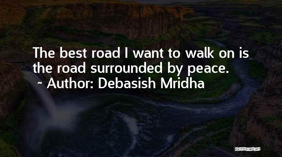 Debasish Mridha Quotes: The Best Road I Want To Walk On Is The Road Surrounded By Peace.