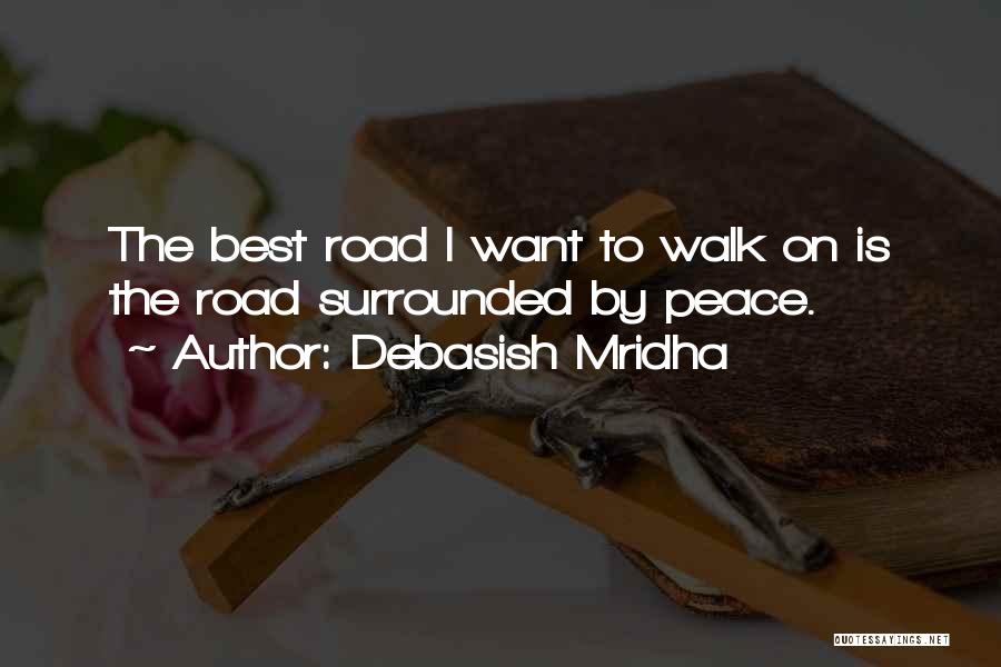 Debasish Mridha Quotes: The Best Road I Want To Walk On Is The Road Surrounded By Peace.