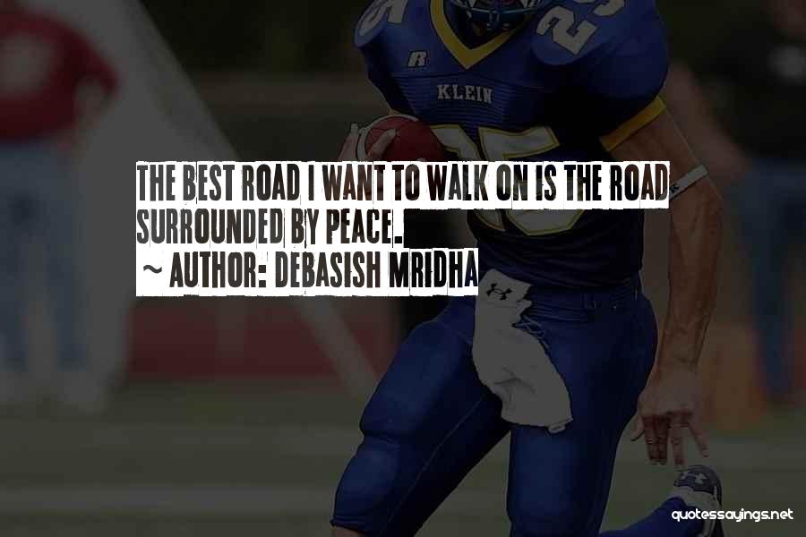 Debasish Mridha Quotes: The Best Road I Want To Walk On Is The Road Surrounded By Peace.