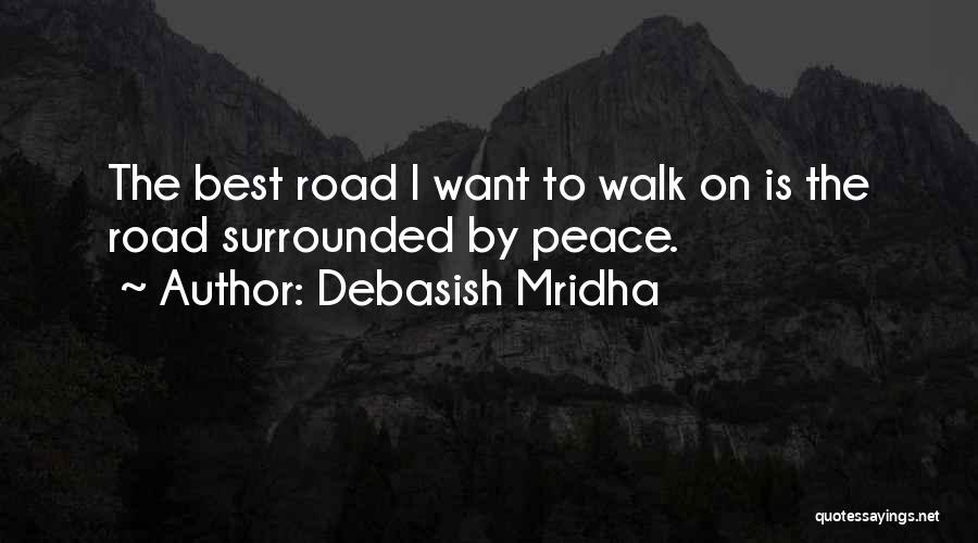 Debasish Mridha Quotes: The Best Road I Want To Walk On Is The Road Surrounded By Peace.