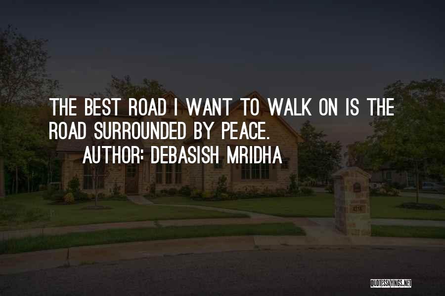 Debasish Mridha Quotes: The Best Road I Want To Walk On Is The Road Surrounded By Peace.