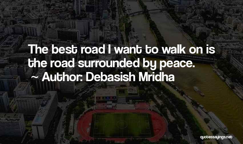 Debasish Mridha Quotes: The Best Road I Want To Walk On Is The Road Surrounded By Peace.