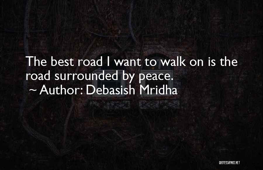 Debasish Mridha Quotes: The Best Road I Want To Walk On Is The Road Surrounded By Peace.
