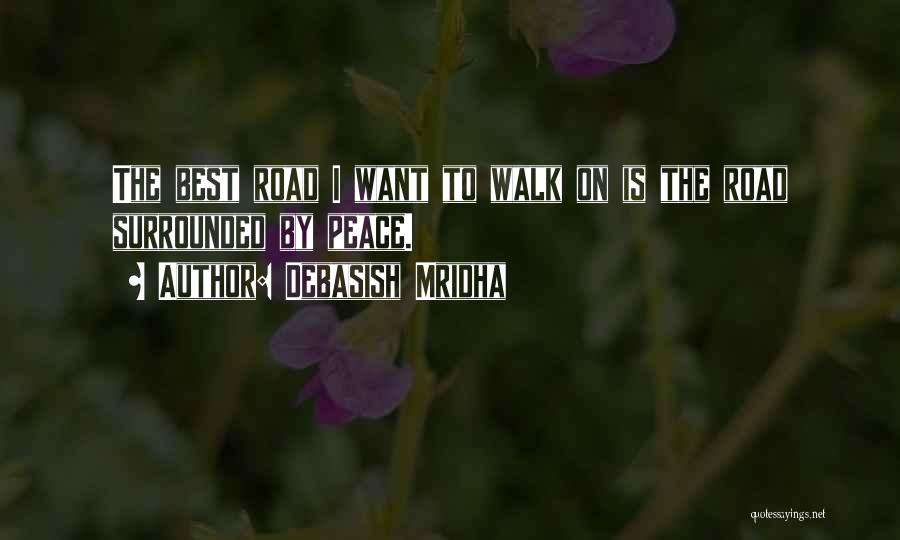 Debasish Mridha Quotes: The Best Road I Want To Walk On Is The Road Surrounded By Peace.