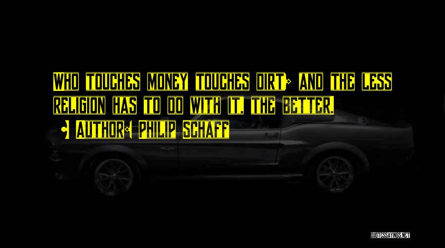 Philip Schaff Quotes: Who Touches Money Touches Dirt; And The Less Religion Has To Do With It, The Better.