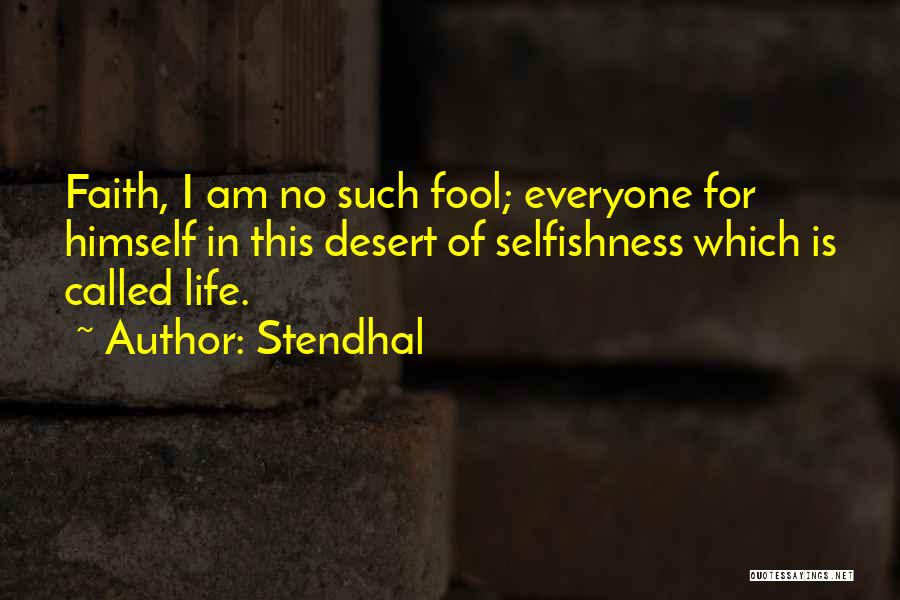 Stendhal Quotes: Faith, I Am No Such Fool; Everyone For Himself In This Desert Of Selfishness Which Is Called Life.