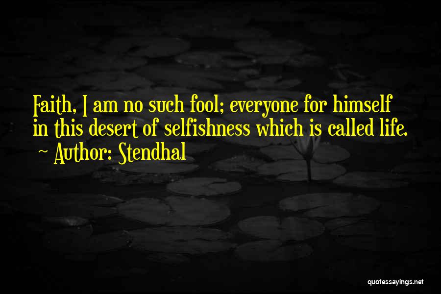 Stendhal Quotes: Faith, I Am No Such Fool; Everyone For Himself In This Desert Of Selfishness Which Is Called Life.