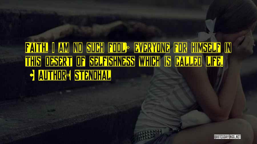Stendhal Quotes: Faith, I Am No Such Fool; Everyone For Himself In This Desert Of Selfishness Which Is Called Life.