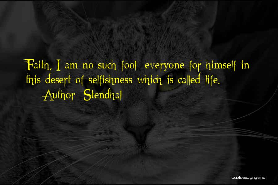 Stendhal Quotes: Faith, I Am No Such Fool; Everyone For Himself In This Desert Of Selfishness Which Is Called Life.