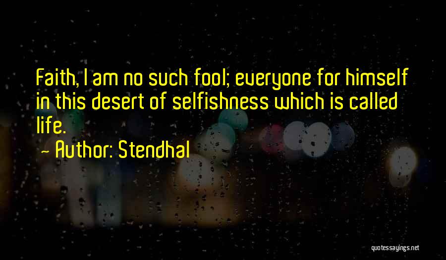 Stendhal Quotes: Faith, I Am No Such Fool; Everyone For Himself In This Desert Of Selfishness Which Is Called Life.