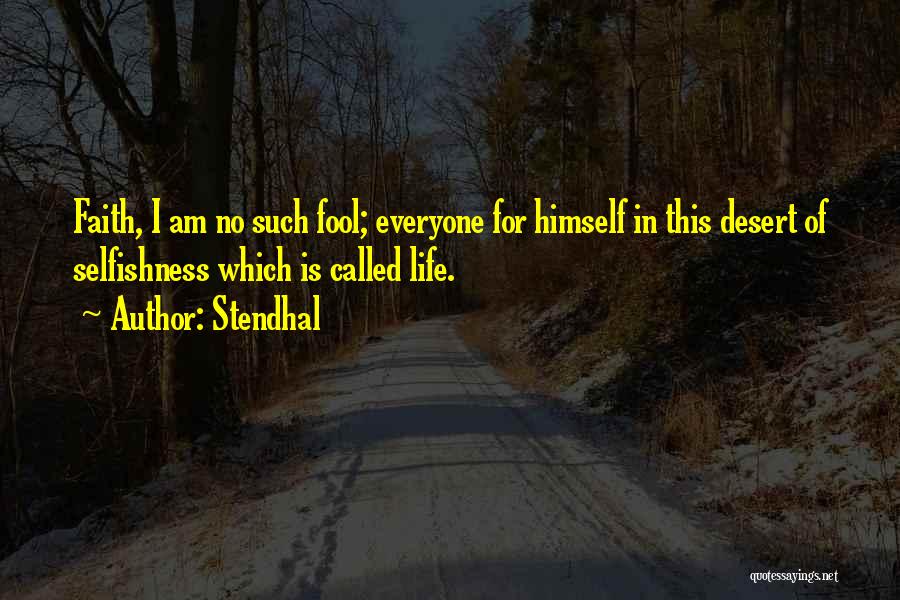 Stendhal Quotes: Faith, I Am No Such Fool; Everyone For Himself In This Desert Of Selfishness Which Is Called Life.