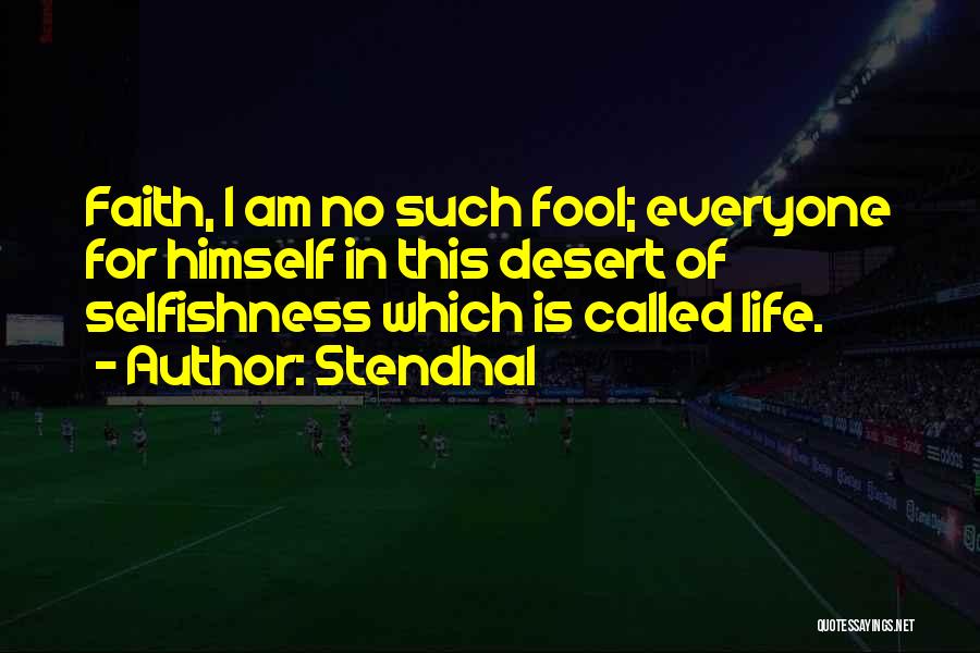 Stendhal Quotes: Faith, I Am No Such Fool; Everyone For Himself In This Desert Of Selfishness Which Is Called Life.