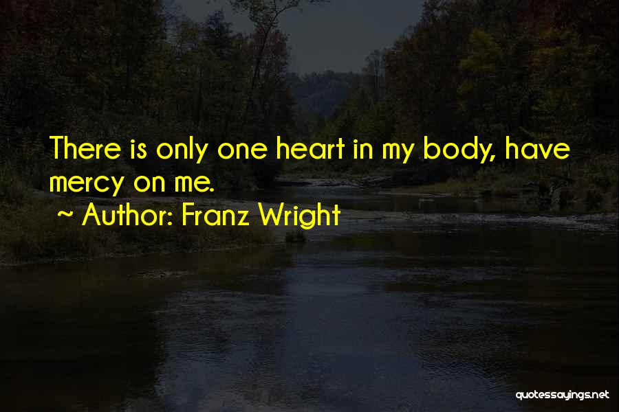 Franz Wright Quotes: There Is Only One Heart In My Body, Have Mercy On Me.