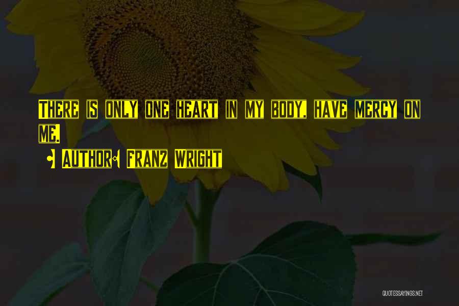 Franz Wright Quotes: There Is Only One Heart In My Body, Have Mercy On Me.