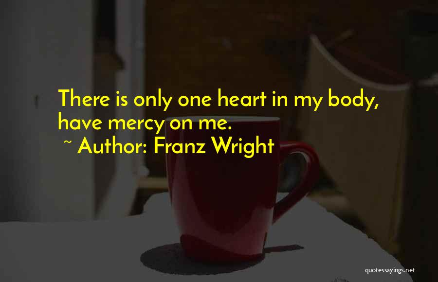 Franz Wright Quotes: There Is Only One Heart In My Body, Have Mercy On Me.