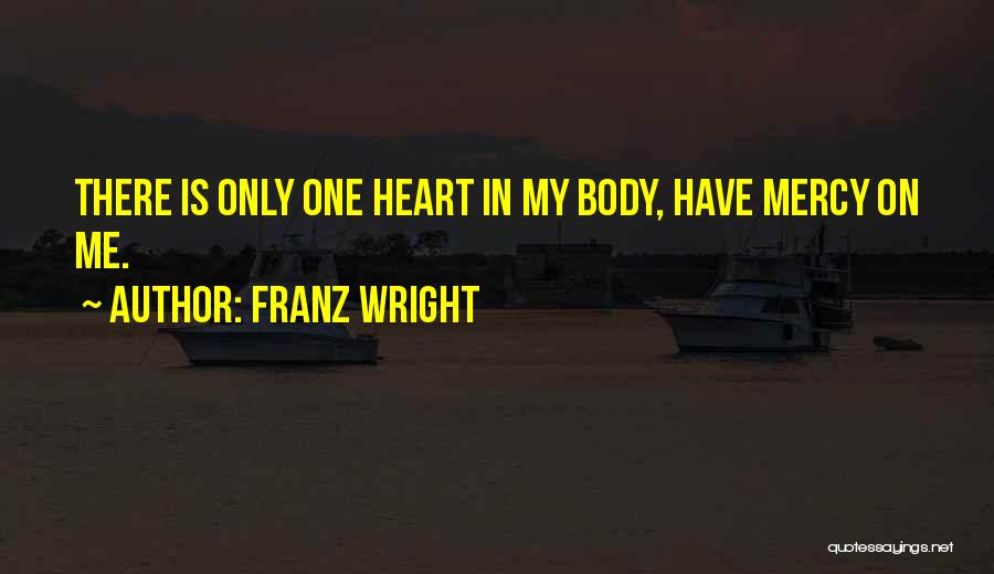 Franz Wright Quotes: There Is Only One Heart In My Body, Have Mercy On Me.