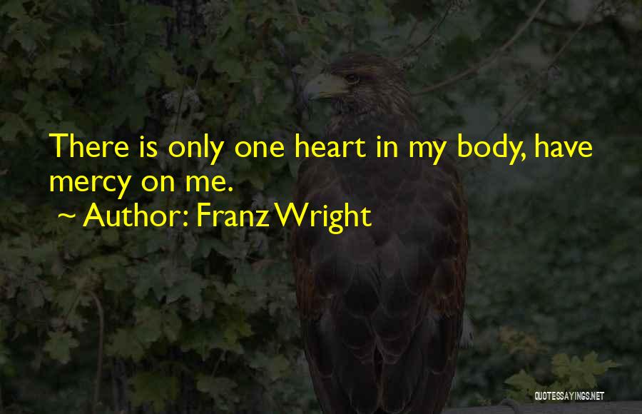 Franz Wright Quotes: There Is Only One Heart In My Body, Have Mercy On Me.