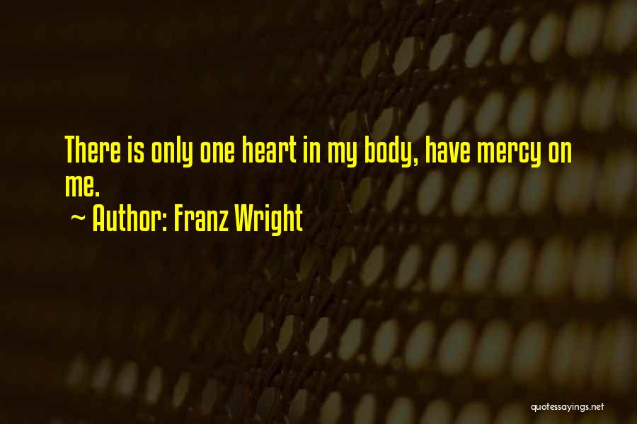 Franz Wright Quotes: There Is Only One Heart In My Body, Have Mercy On Me.