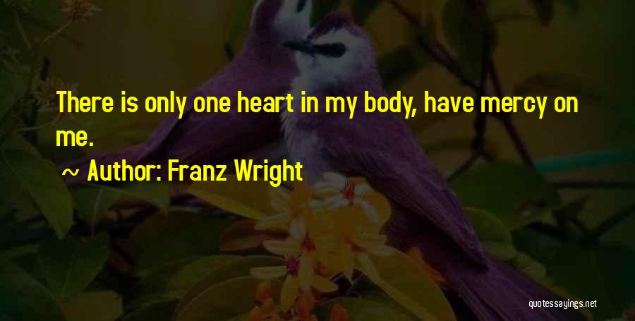 Franz Wright Quotes: There Is Only One Heart In My Body, Have Mercy On Me.