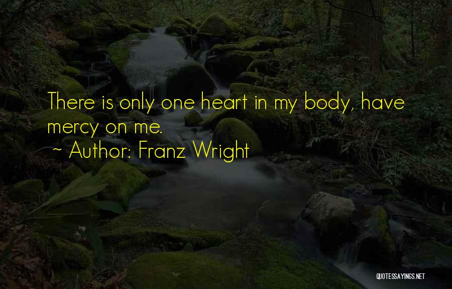 Franz Wright Quotes: There Is Only One Heart In My Body, Have Mercy On Me.
