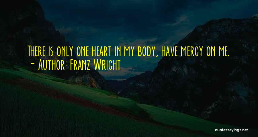 Franz Wright Quotes: There Is Only One Heart In My Body, Have Mercy On Me.